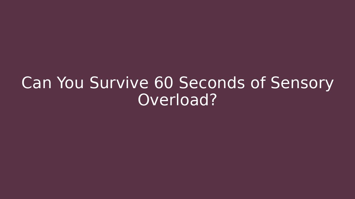 Can You Survive 60 Seconds of Sensory Overload?