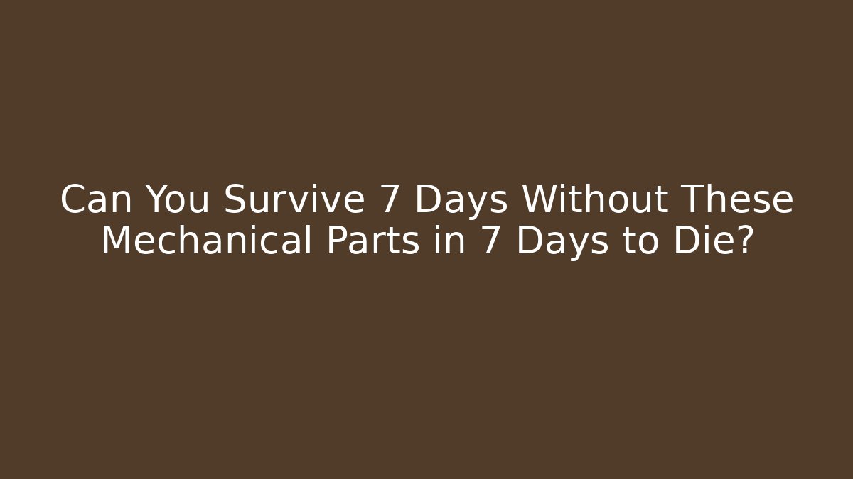 Can You Survive 7 Days Without These Mechanical Parts in 7 Days to Die?