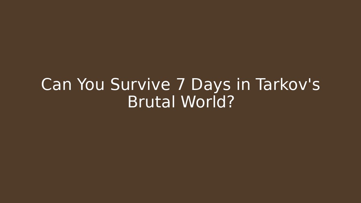 Can You Survive 7 Days in Tarkov's Brutal World?