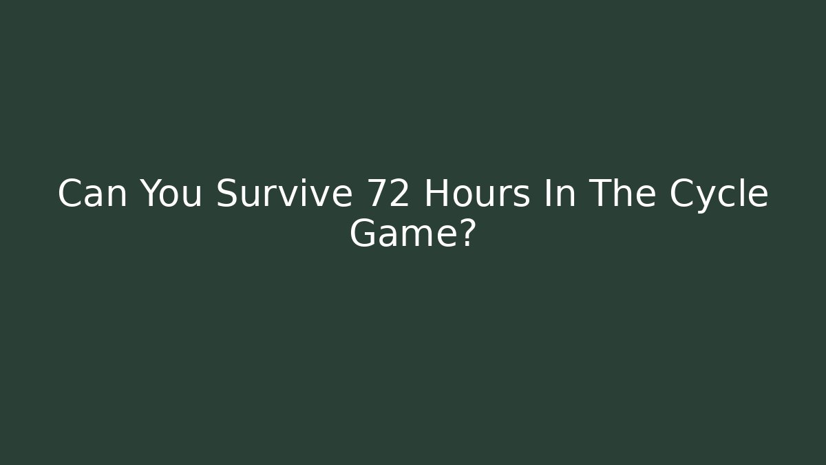 Can You Survive 72 Hours In The Cycle Game?