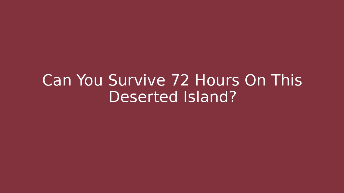 Can You Survive 72 Hours On This Deserted Island?