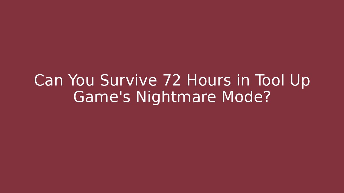 Can You Survive 72 Hours in Tool Up Game's Nightmare Mode?