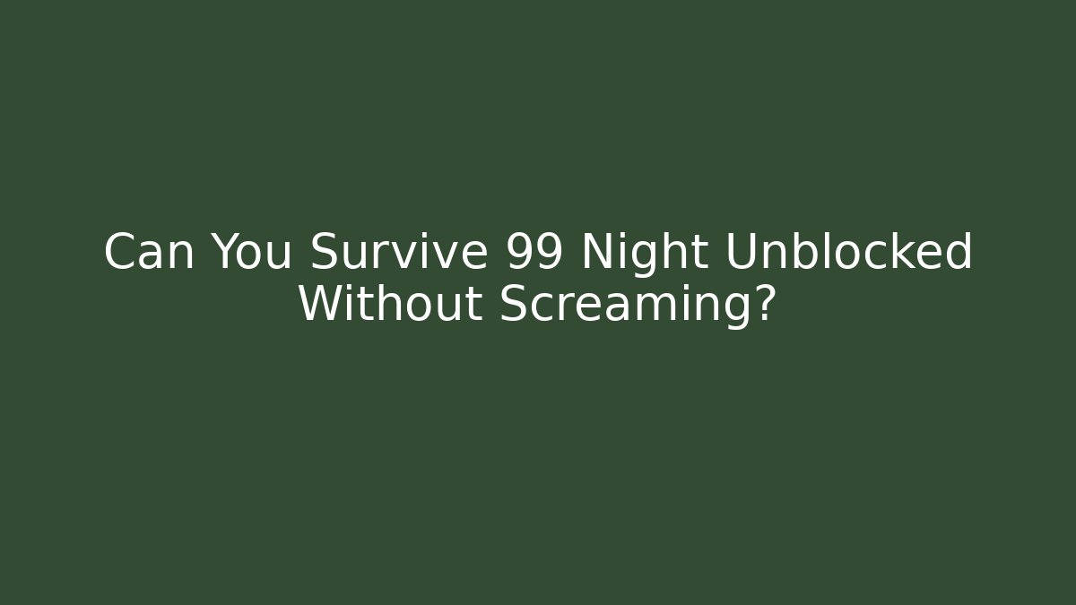 Can You Survive 99 Night Unblocked Without Screaming?