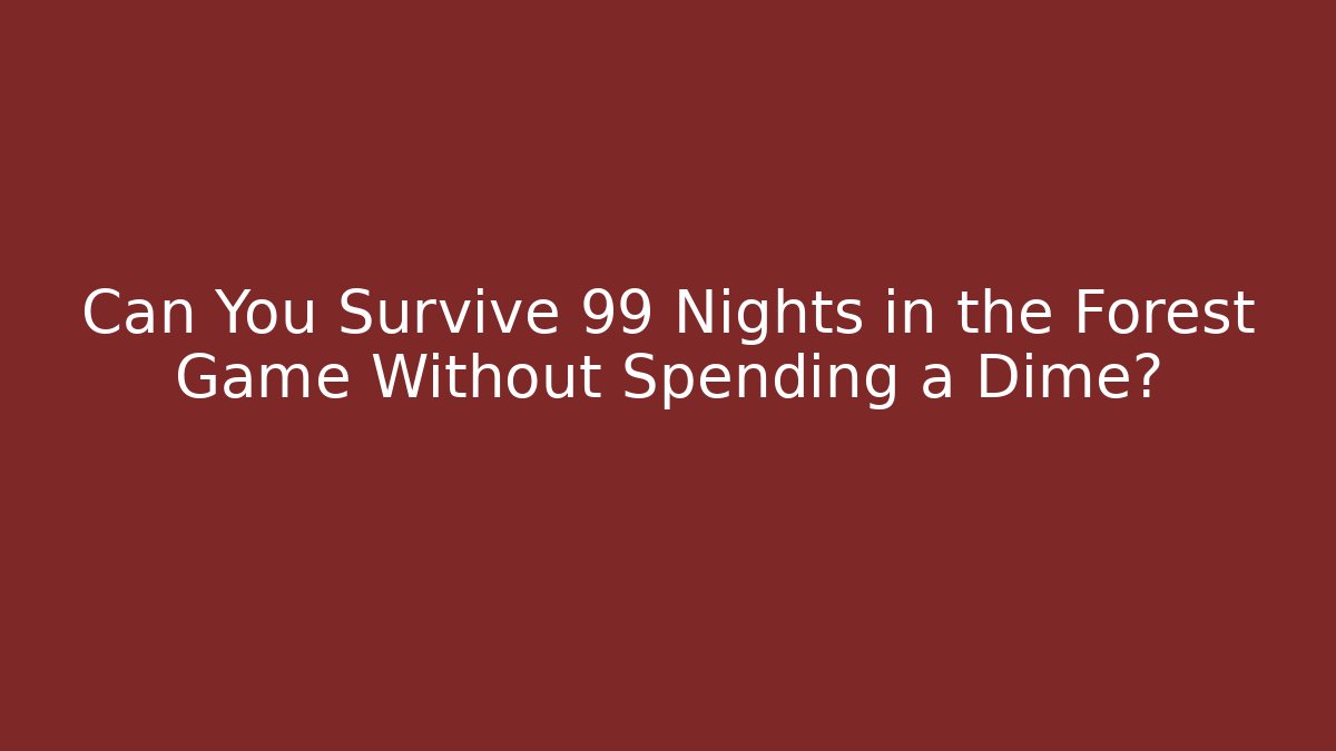 Can You Survive 99 Nights in the Forest Game Without Spending a Dime?