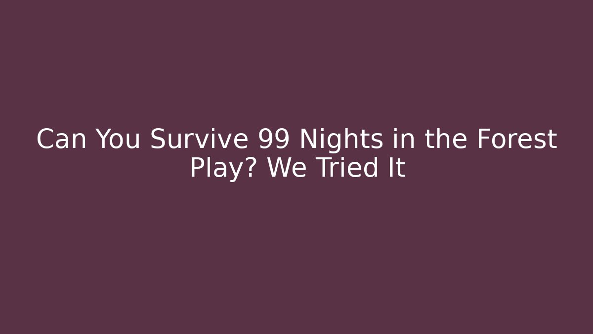 Can You Survive 99 Nights in the Forest Play? We Tried It