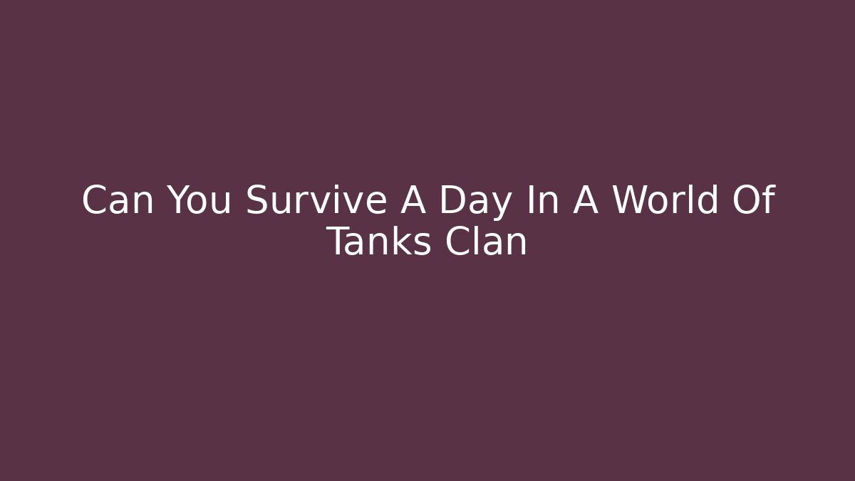 Can You Survive A Day In A World Of Tanks Clan