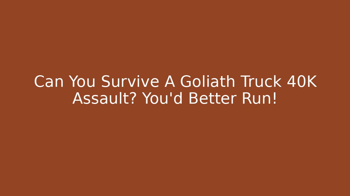 Can You Survive A Goliath Truck 40K Assault? You'd Better Run!