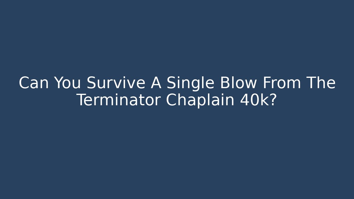 Can You Survive A Single Blow From The Terminator Chaplain 40k?