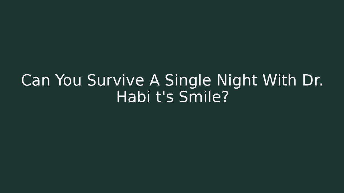 Can You Survive A Single Night With Dr. Habi t's Smile?