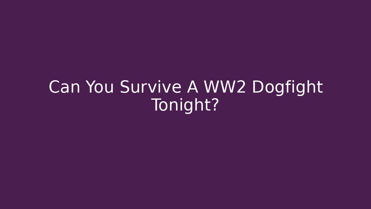 Can You Survive A WW2 Dogfight Tonight?