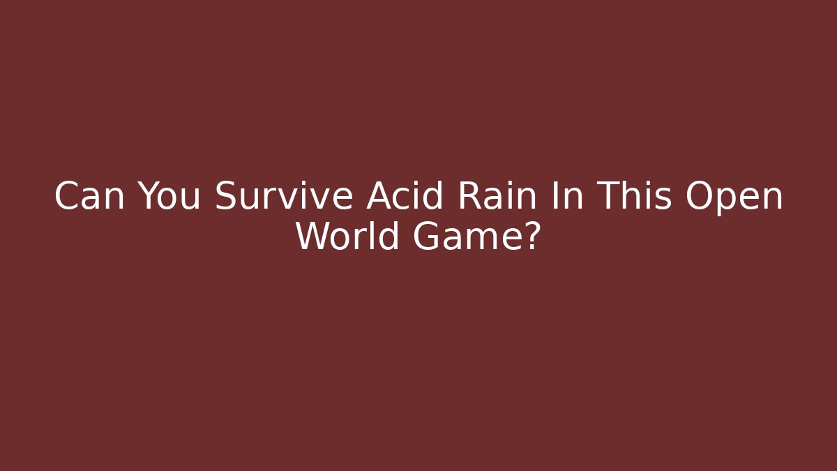Can You Survive Acid Rain In This Open World Game?