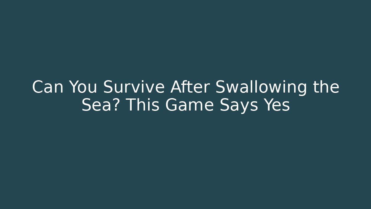 Can You Survive After Swallowing the Sea? This Game Says Yes