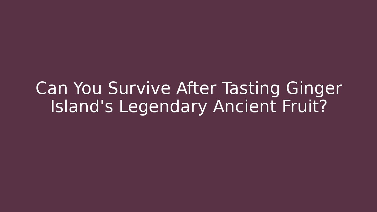 Can You Survive After Tasting Ginger Island's Legendary Ancient Fruit?