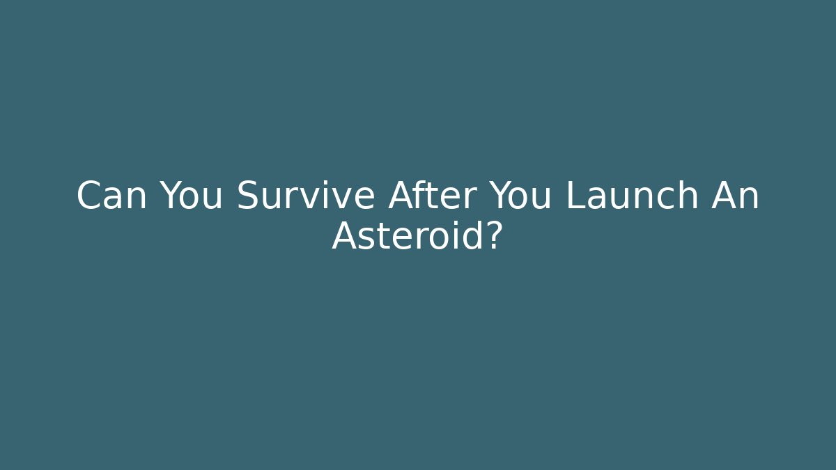 Can You Survive After You Launch An Asteroid?