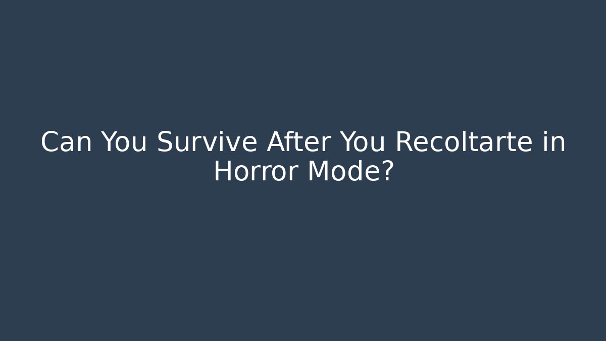 Can You Survive After You Recoltarte in Horror Mode?