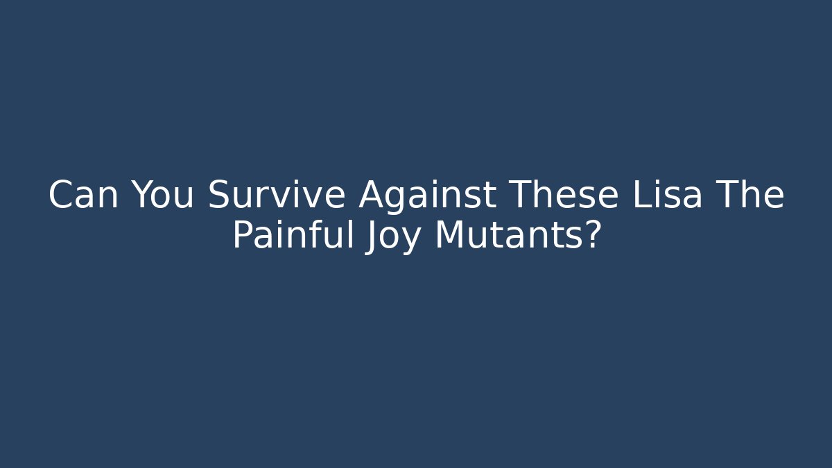 Can You Survive Against These Lisa The Painful Joy Mutants?