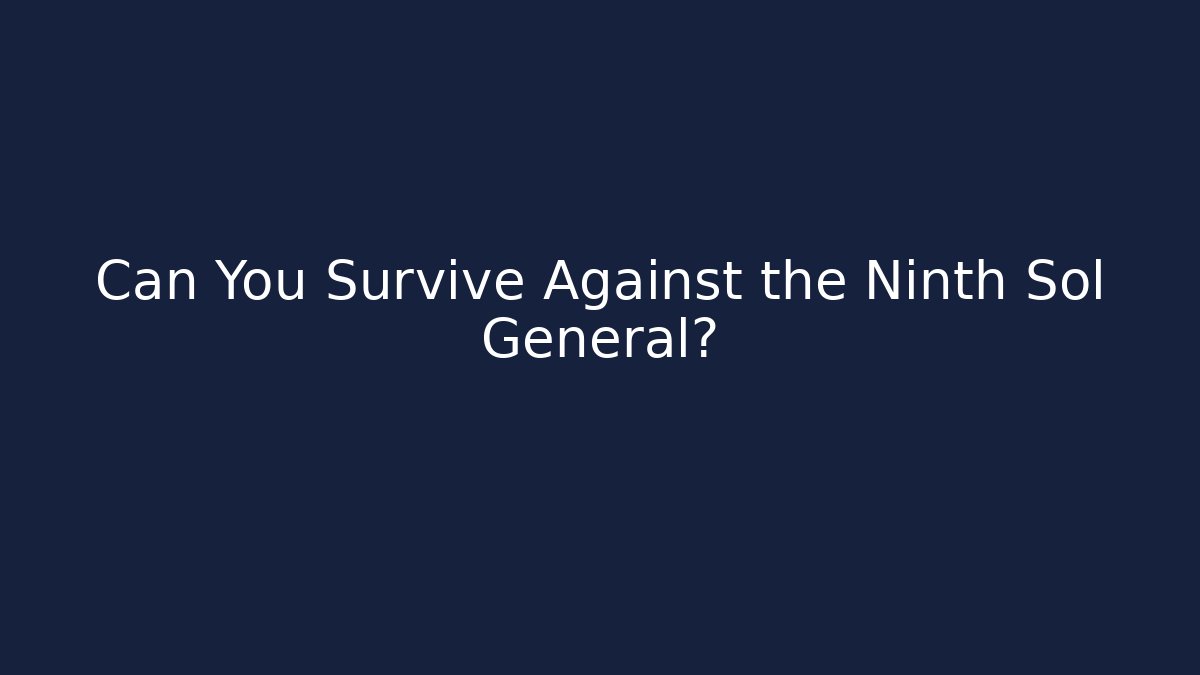 Can You Survive Against the Ninth Sol General?