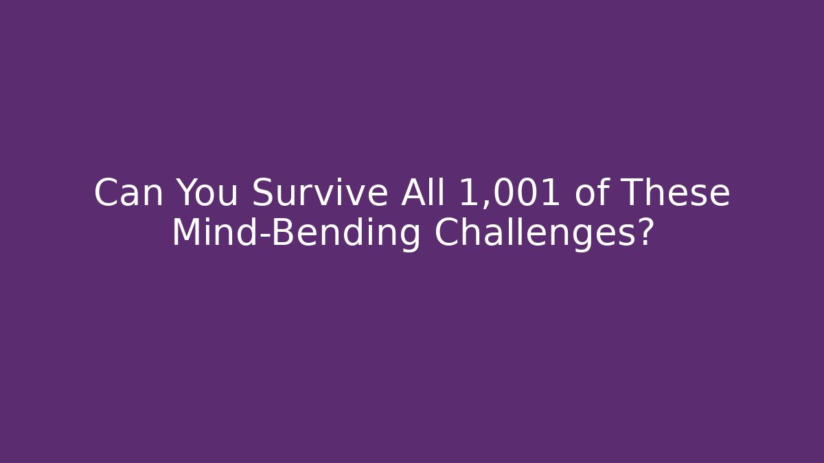Can You Survive All 1,001 of These Mind-Bending Challenges?