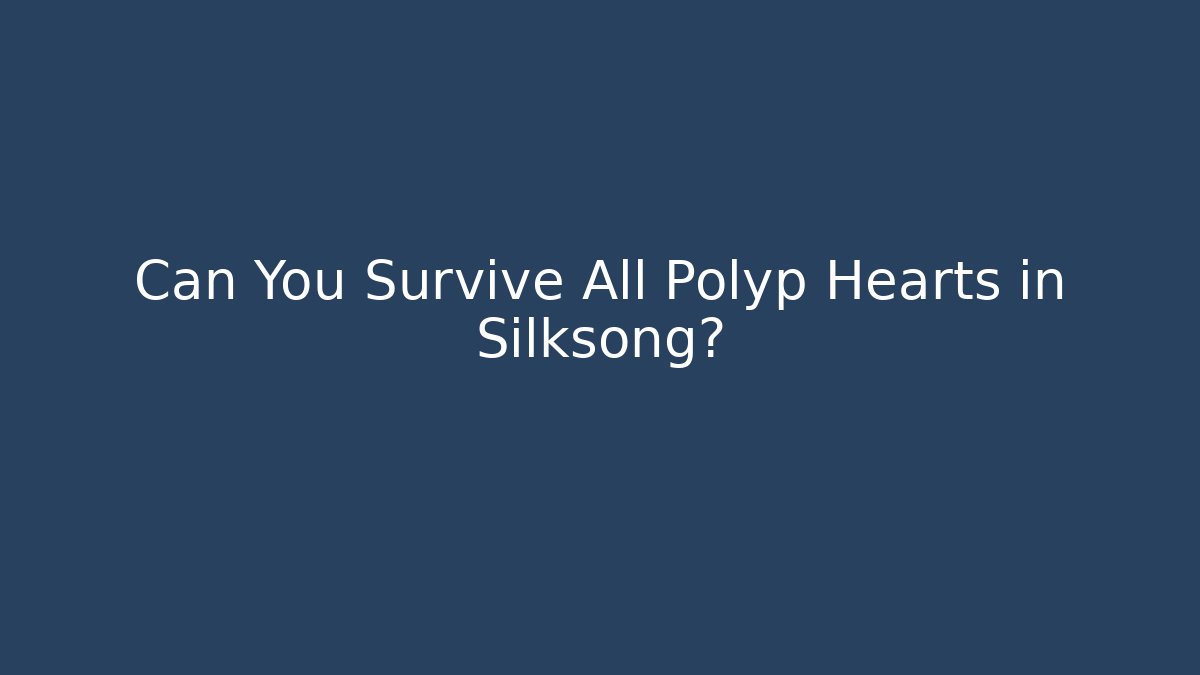 Can You Survive All Polyp Hearts in Silksong?