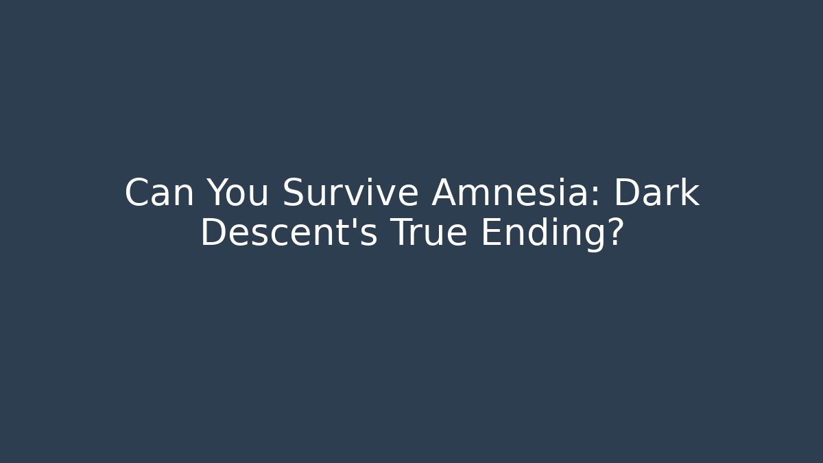 Can You Survive Amnesia: Dark Descent's True Ending?