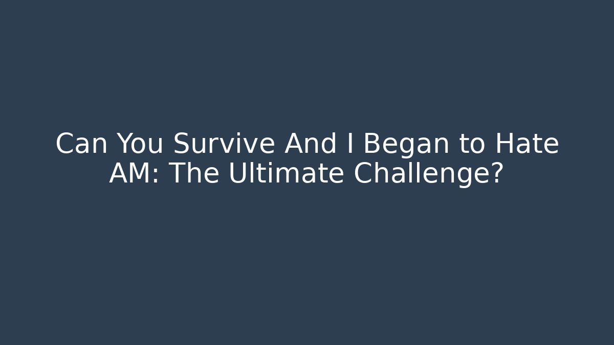 Can You Survive And I Began to Hate AM: The Ultimate Challenge?