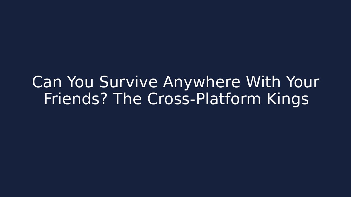 Can You Survive Anywhere With Your Friends? The Cross-Platform Kings