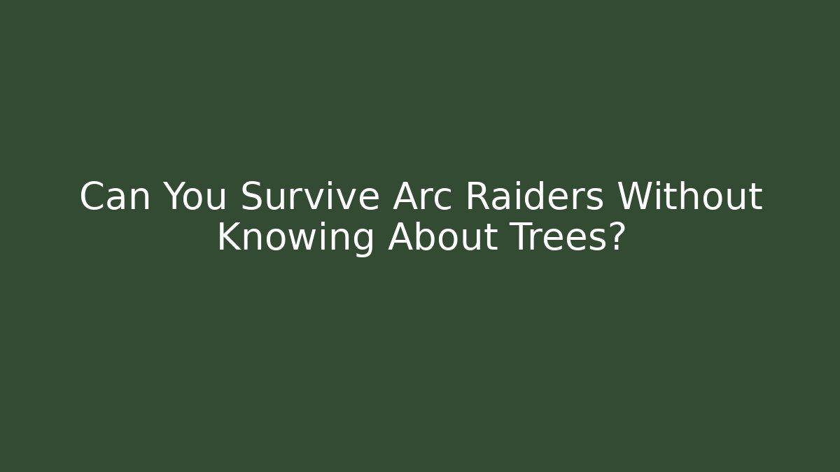 Can You Survive Arc Raiders Without Knowing About Trees?