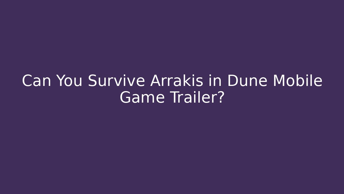 Can You Survive Arrakis in Dune Mobile Game Trailer?