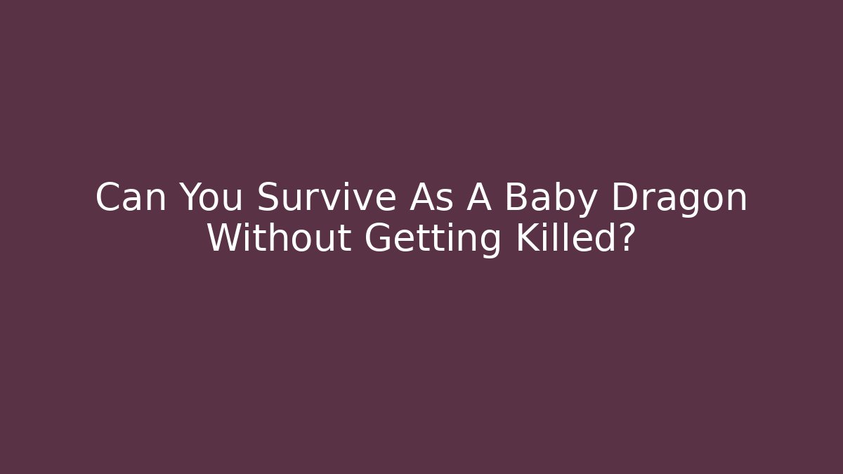 Can You Survive As A Baby Dragon Without Getting Killed?