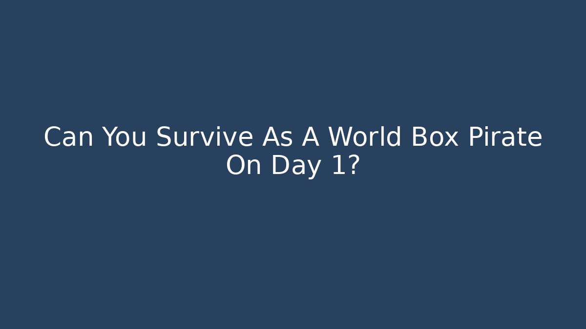 Can You Survive As A World Box Pirate On Day 1?