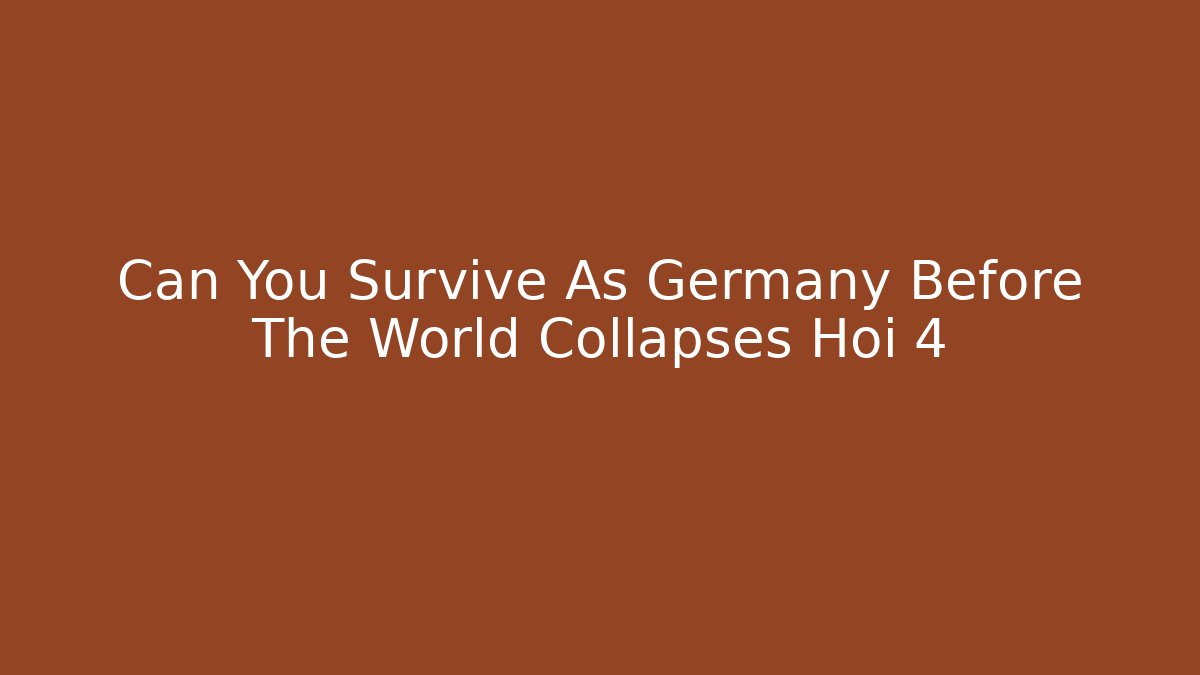 Can You Survive As Germany Before The World Collapses Hoi 4
