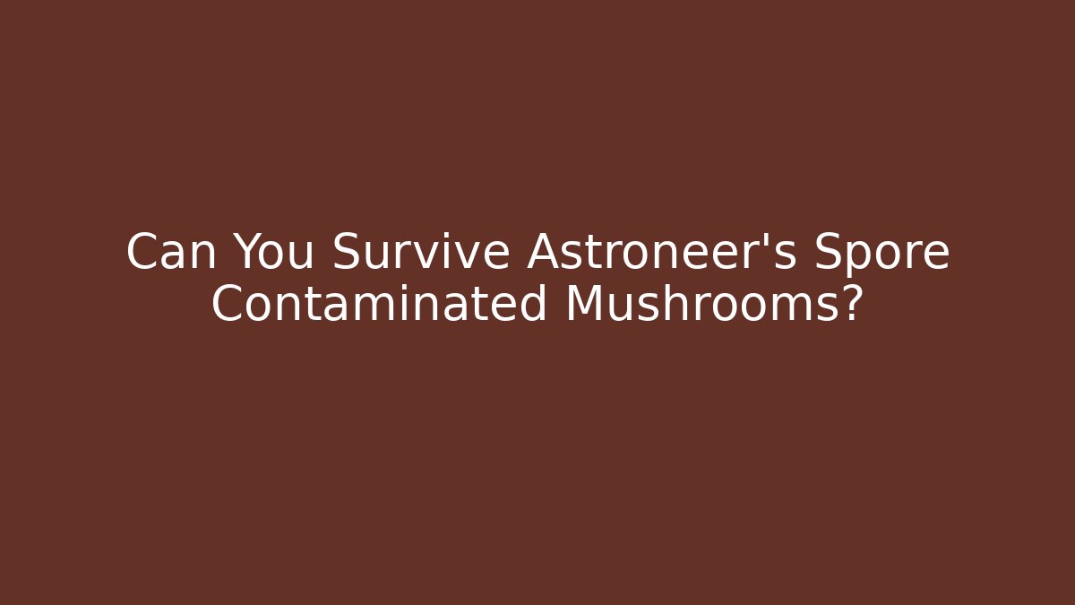 Can You Survive Astroneer's Spore Contaminated Mushrooms?