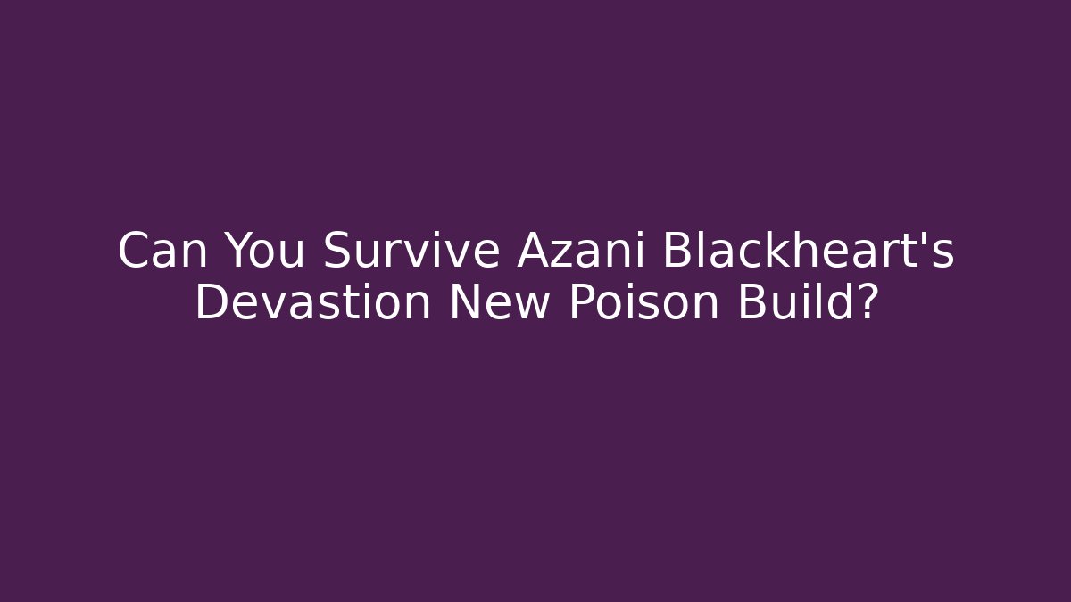 Can You Survive Azani Blackheart's Devastion New Poison Build?