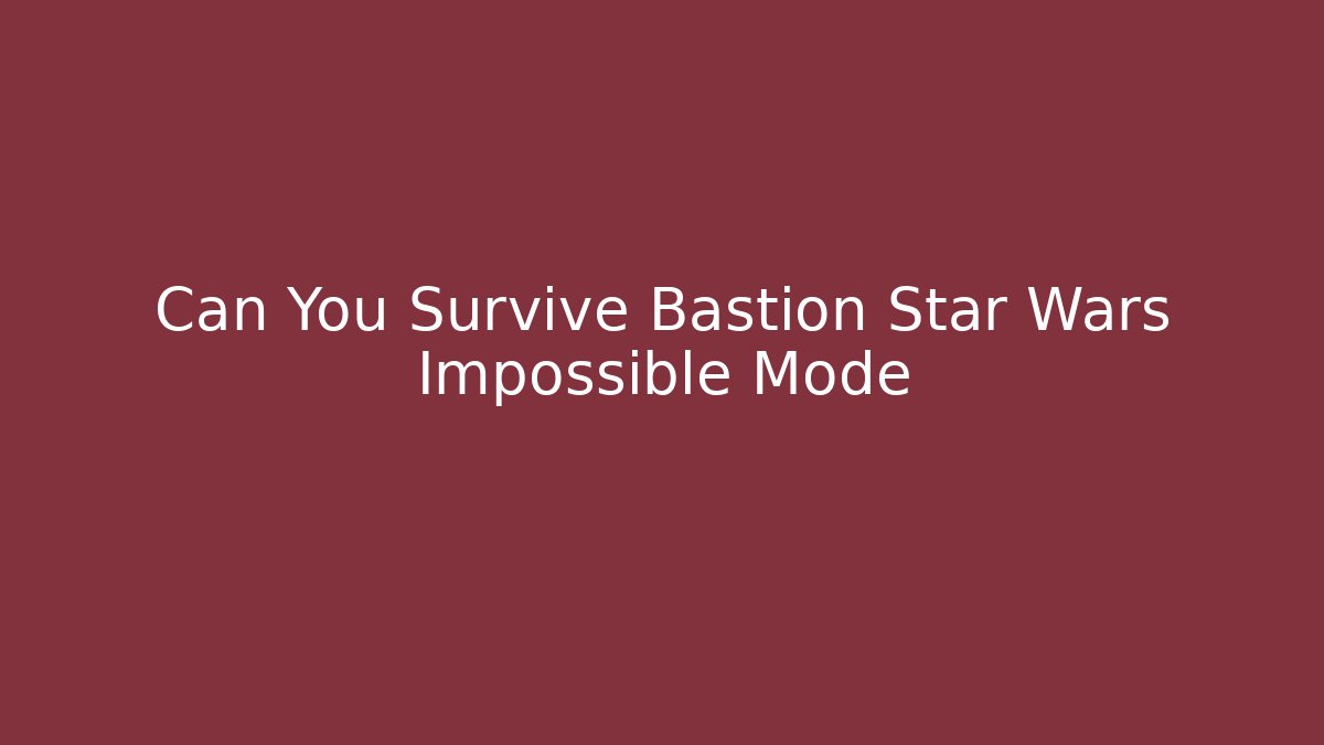 Can You Survive Bastion Star Wars Impossible Mode