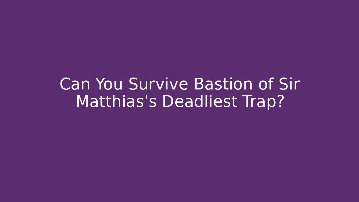 Can You Survive Bastion of Sir Matthias's Deadliest Trap?