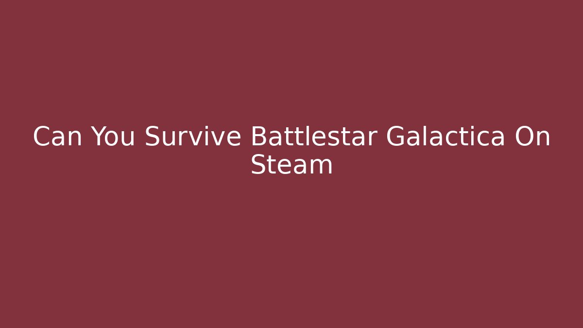 Can You Survive Battlestar Galactica On Steam - Critter Realm