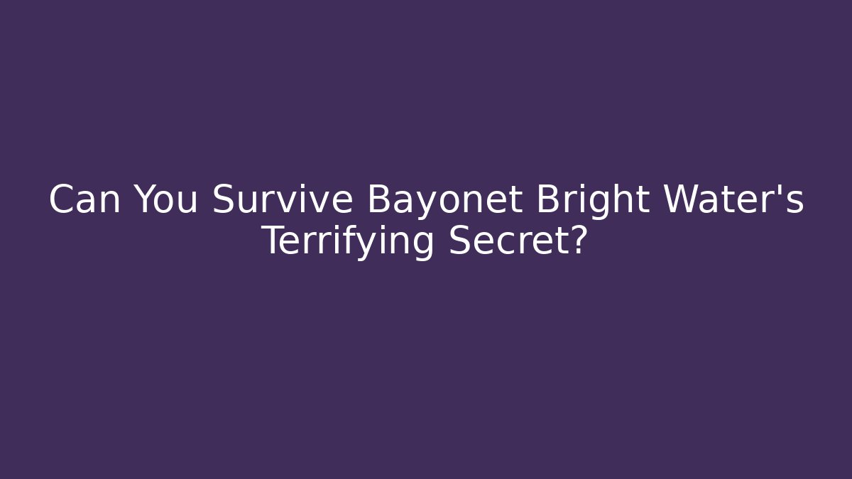 Can You Survive Bayonet Bright Water's Terrifying Secret?