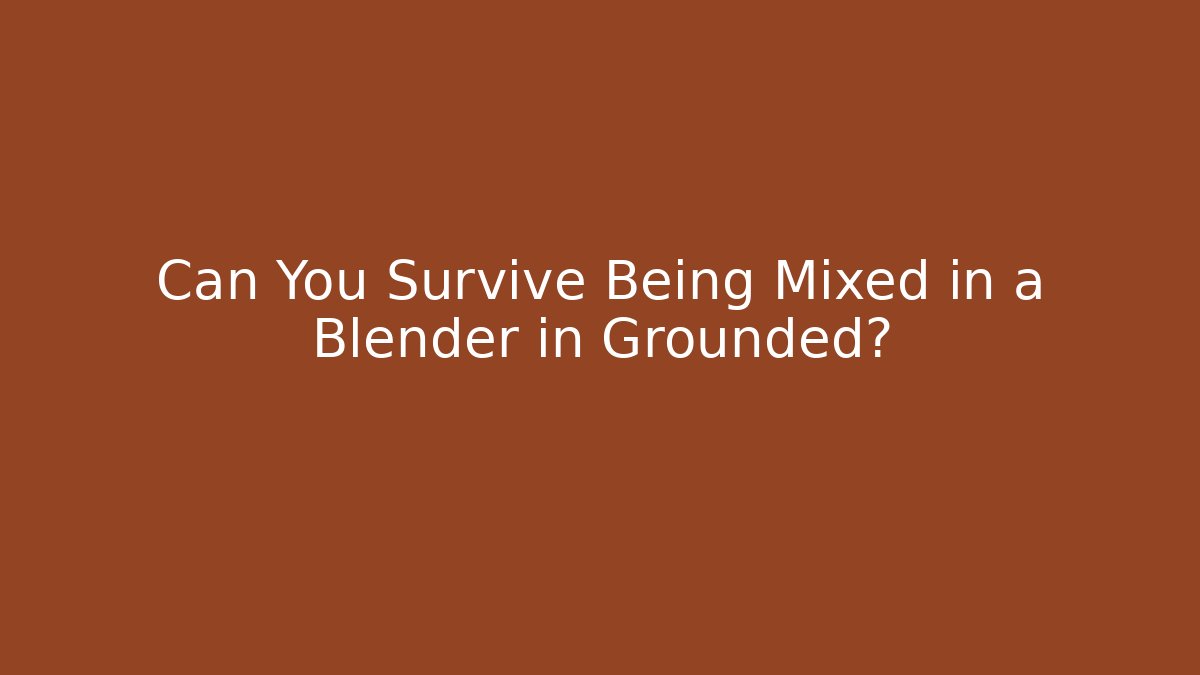 Can You Survive Being Mixed in a Blender in Grounded?