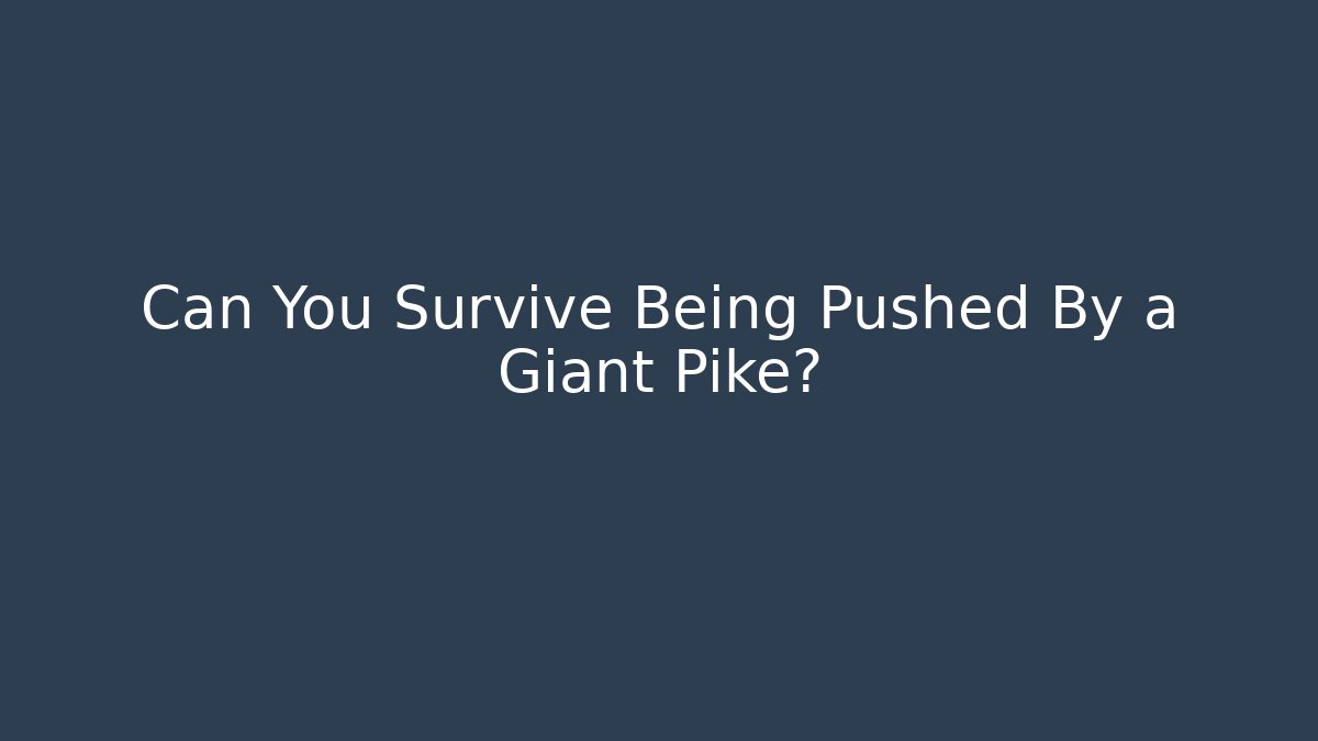 Can You Survive Being Pushed By a Giant Pike?