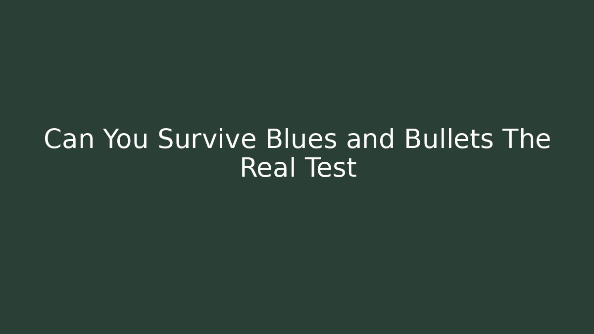 Can You Survive Blues and Bullets The Real Test
