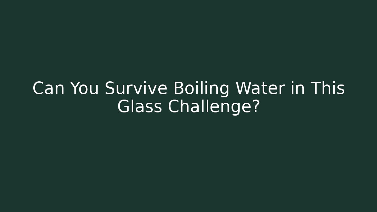 Can You Survive Boiling Water in This Glass Challenge?