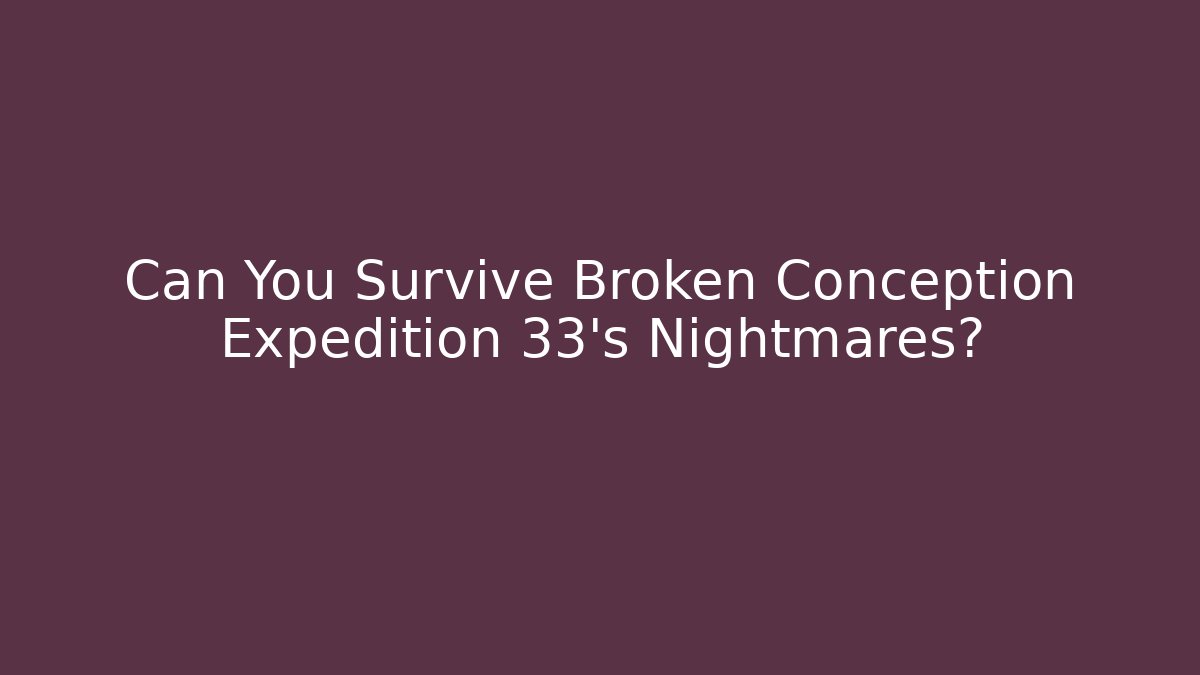 Can You Survive Broken Conception Expedition 33's Nightmares?