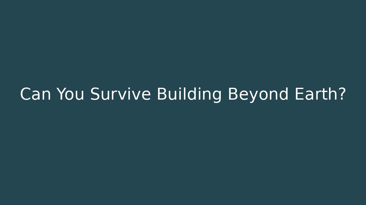 Can You Survive Building Beyond Earth? - Critter Realm