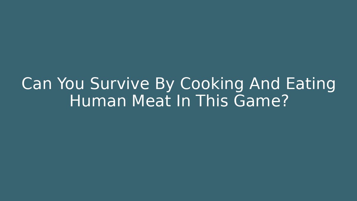 Can You Survive By Cooking And Eating Human Meat In This Game?