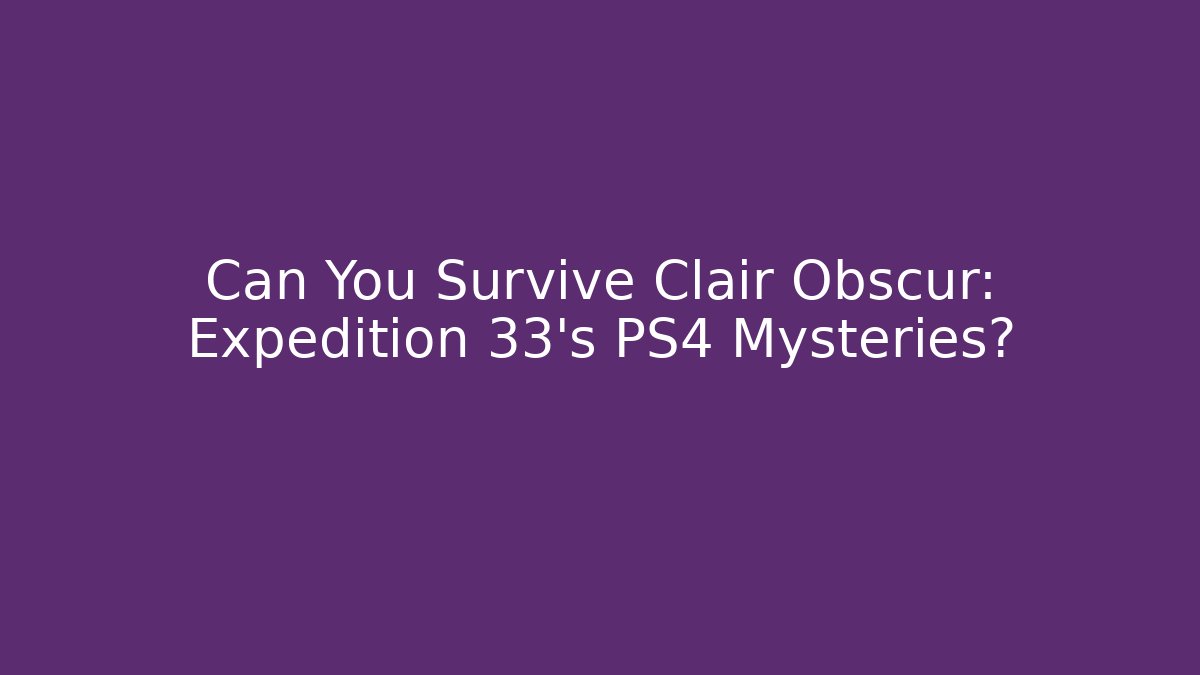 Can You Survive Clair Obscur: Expedition 33’s PS4 Mysteries?
