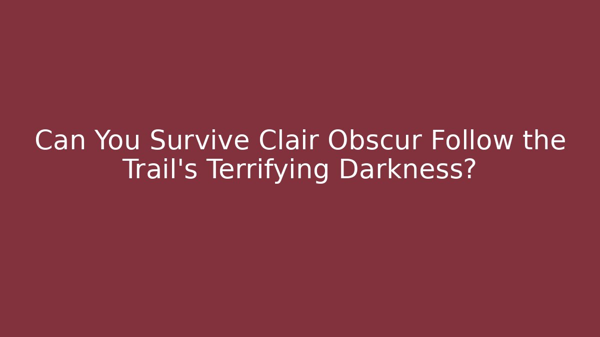 Can You Survive Clair Obscur Follow the Trail’s Terrifying Darkness?