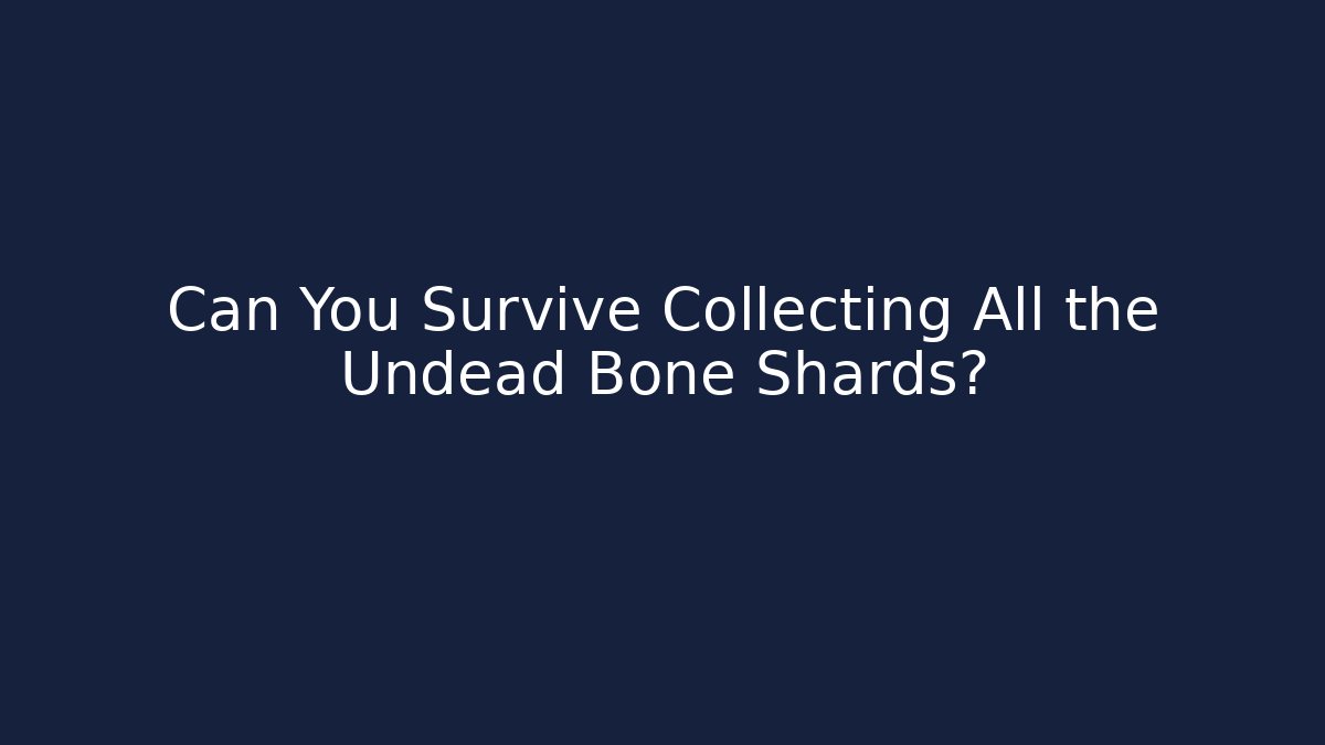 Can You Survive Collecting All the Undead Bone Shards?