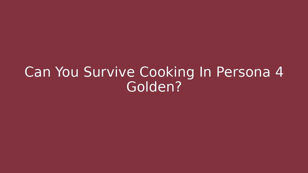 Can You Survive Cooking In Persona 4 Golden?