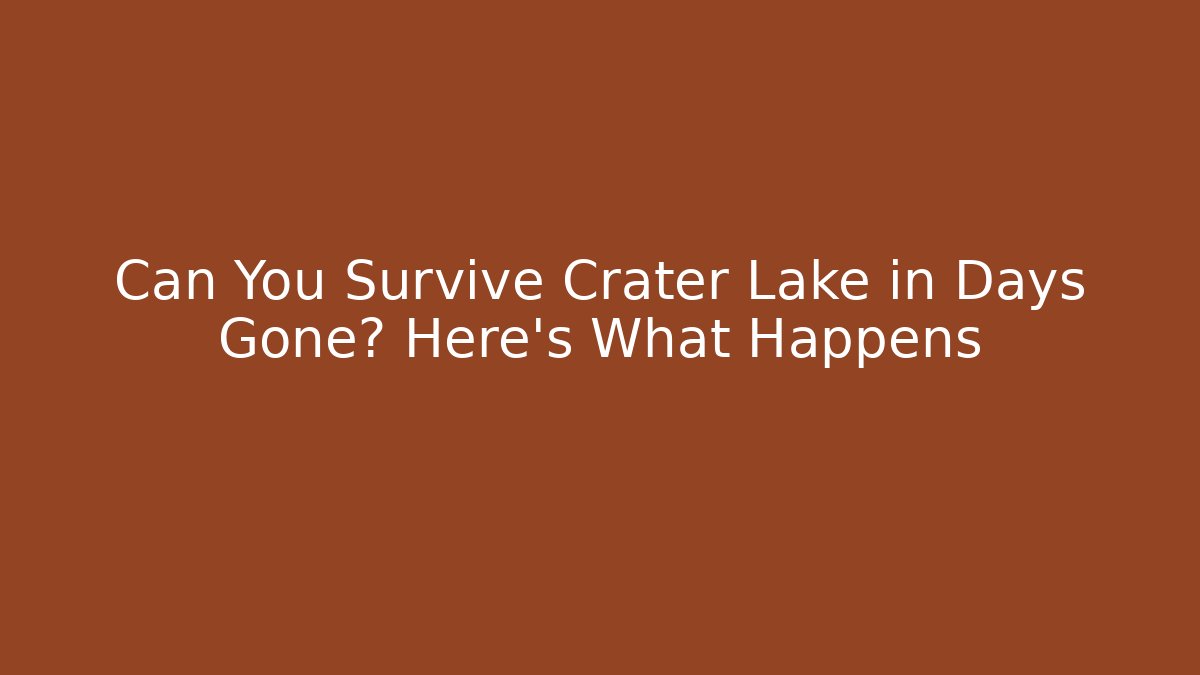 Can You Survive Crater Lake in Days Gone? Here's What Happens
