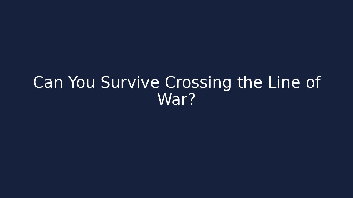 Can You Survive Crossing the Line of War?
